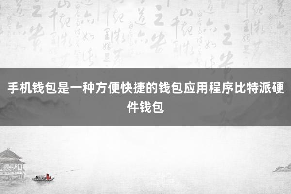 手机钱包是一种方便快捷的钱包应用程序比特派硬件钱包