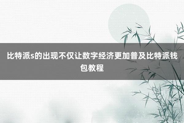 比特派s的出现不仅让数字经济更加普及比特派钱包教程