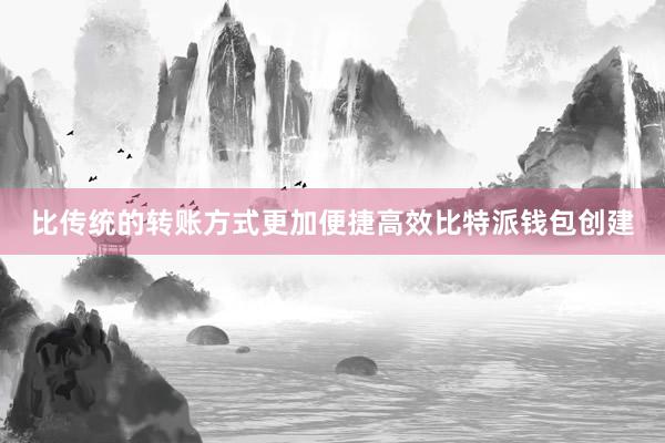 比传统的转账方式更加便捷高效比特派钱包创建