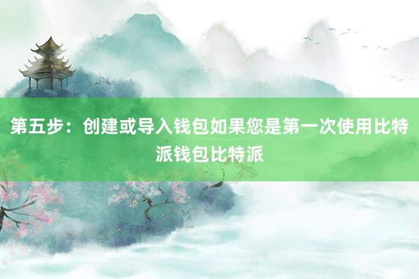 第五步：创建或导入钱包如果您是第一次使用比特派钱包比特派