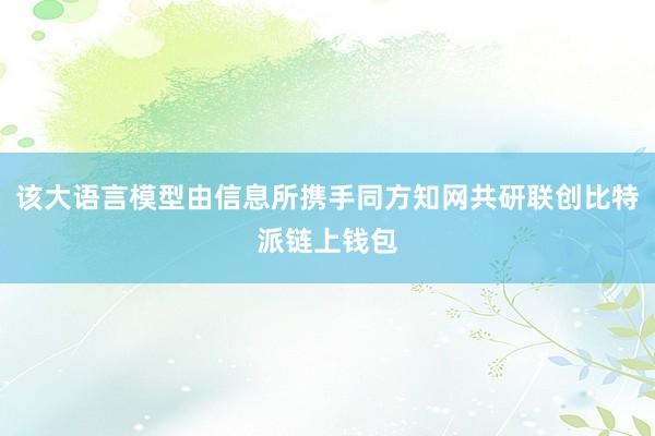 该大语言模型由信息所携手同方知网共研联创比特派链上钱包