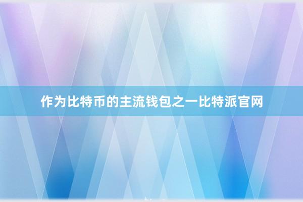 作为比特币的主流钱包之一比特派官网