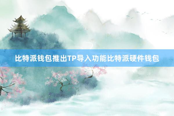 比特派钱包推出TP导入功能比特派硬件钱包