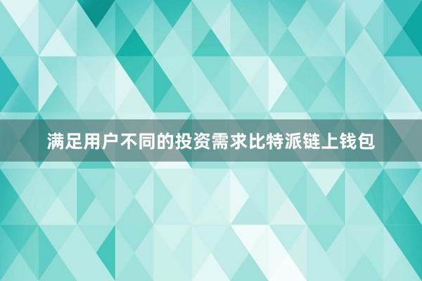 满足用户不同的投资需求比特派链上钱包