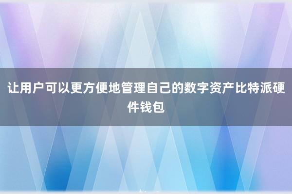 让用户可以更方便地管理自己的数字资产比特派硬件钱包