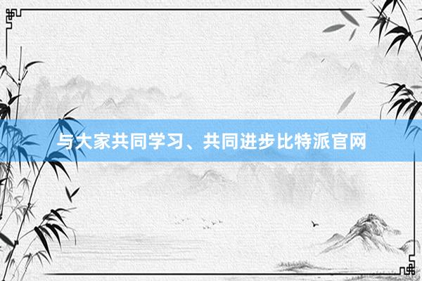 与大家共同学习、共同进步比特派官网