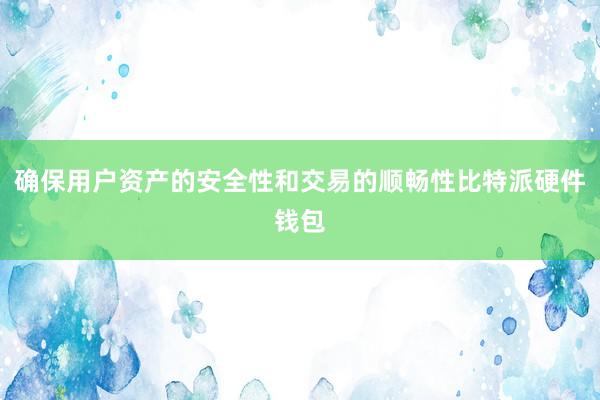 确保用户资产的安全性和交易的顺畅性比特派硬件钱包