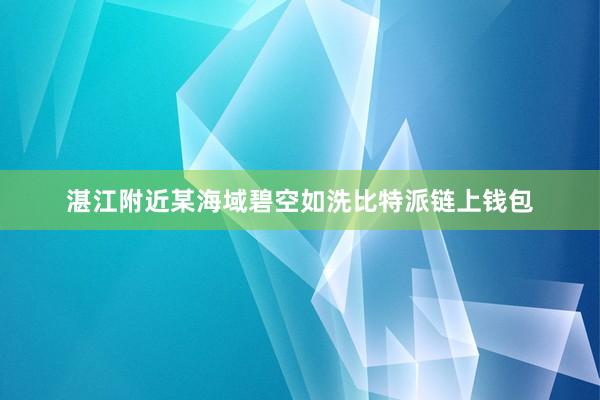 湛江附近某海域碧空如洗比特派链上钱包