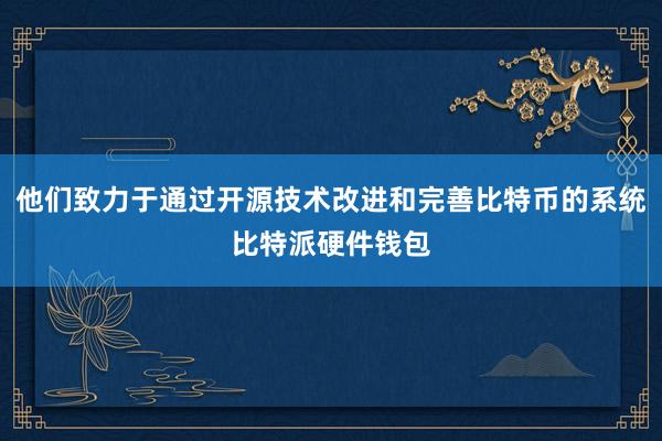 他们致力于通过开源技术改进和完善比特币的系统比特派硬件钱包