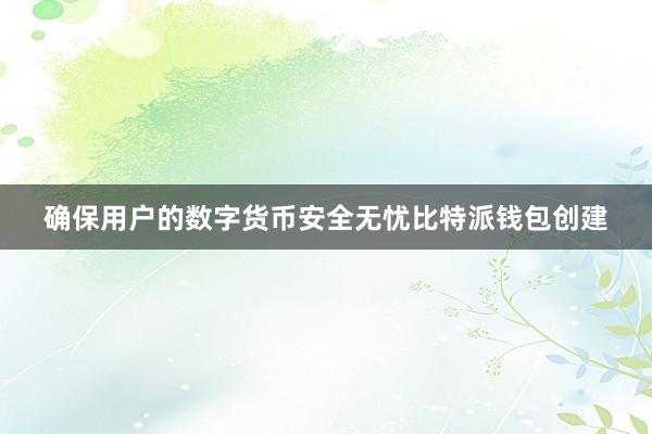 确保用户的数字货币安全无忧比特派钱包创建