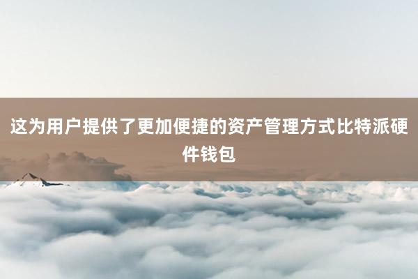 这为用户提供了更加便捷的资产管理方式比特派硬件钱包