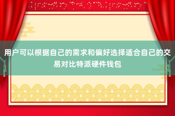 用户可以根据自己的需求和偏好选择适合自己的交易对比特派硬件钱包