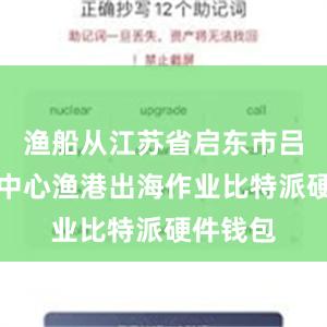 渔船从江苏省启东市吕四国家中心渔港出海作业比特派硬件钱包