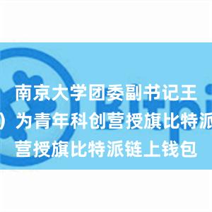 南京大学团委副书记王维嘉（左）为青年科创营授旗比特派链上钱包